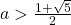  a> \frac{1 + \sqrt{5}}{2}